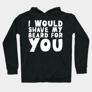 I Would Shave My Beard For You - Valentine's Day Hoodie